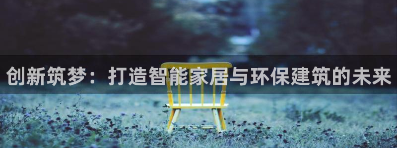 安信12注册：创新筑梦：打造智能家居与环保建筑的未来