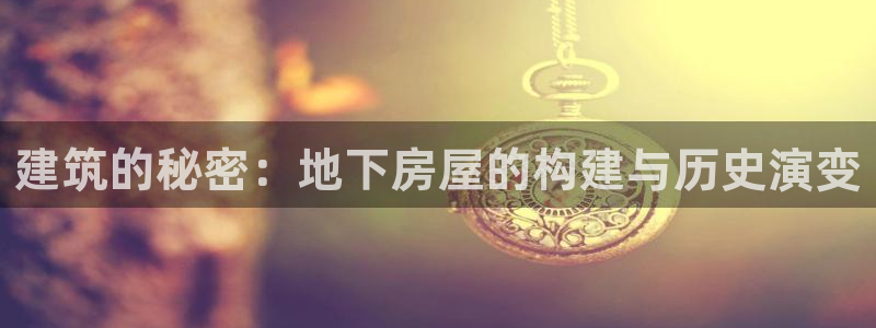 安信12是正轨网站吗：建筑的秘密：地下房屋的构建与历史演变