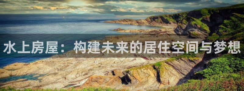安信12是啥：水上房屋：构建未来的居住空间与梦想