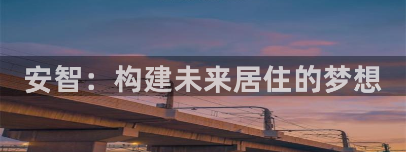 安信12：安智：构建未来居住的梦想