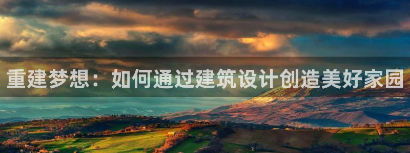 安信12登录地址：重建梦想：如何通过建筑设计创造美好家园