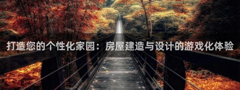 安信12平台介绍：打造您的个性化家园：房屋建造与设计的游戏化体验