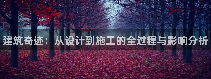 安信12彩票app下载：建筑奇迹：从设计到施工的全过程与影响分析