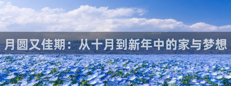 安信12平台：月圆又佳期：从十月到新年中的家与梦想