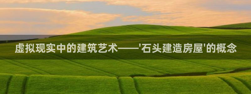 安信t12：虚拟现实中的建筑艺术——\'石头建造房屋\'的概念