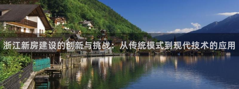 安信12级粉丝团福利：浙江新房建设的创新与挑战：从传统模式到现代技术的应用