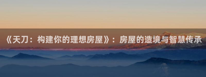 安信12周年庆典：《天刀：构建你的理想房屋》：房屋的造境与智慧传承