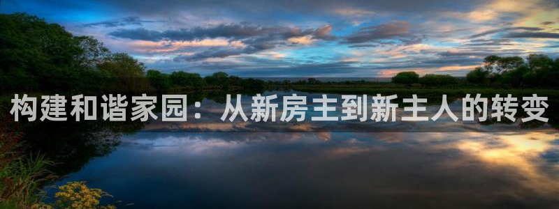 安信12娱乐7o777还：构建和谐家园：从新房主到新主人的转变