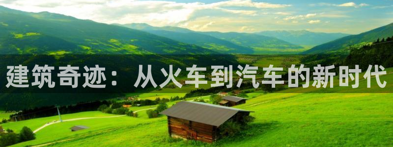 安信12娱乐平台：建筑奇迹：从火车到汽车的新时代