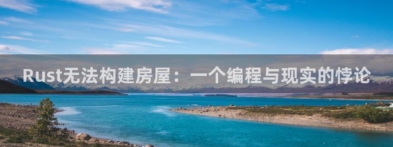 安信12注册登录：Rust无法构建房屋：一个编程与现实的悖论