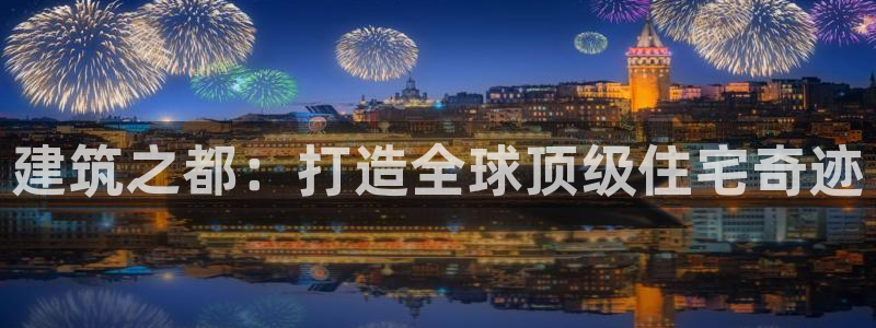 安信12是什么：建筑之都：打造全球顶级住宅奇迹