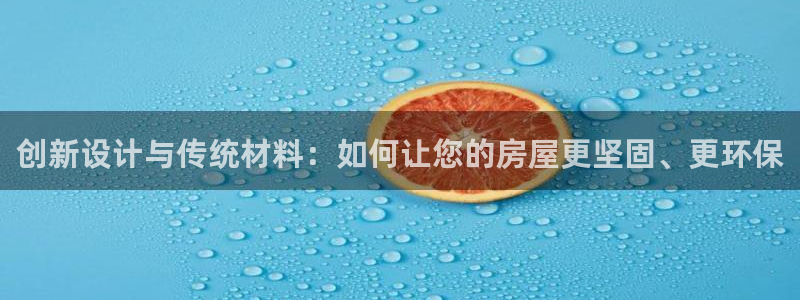 安信12注册登录：创新设计与传统材料：如何让您的房屋更坚固、更环保