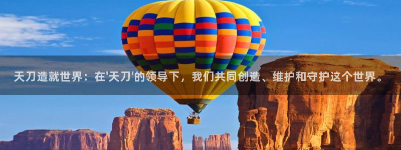 安信12专用挂机：天刀造就世界：在\'天刀\'的领导下，我们共同创造、维护和守护这个世界。